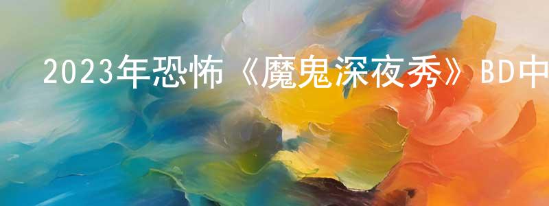 曾惠春發布2023年恐怖《魔鬼深夜秀》BD中英雙字迅雷下載_深夜電影
